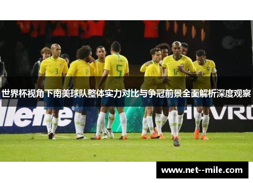 世界杯视角下南美球队整体实力对比与争冠前景全面解析深度观察