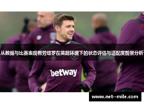 从数据与比赛表现看劳塔罗在英超环境下的状态评估与适配度前景分析