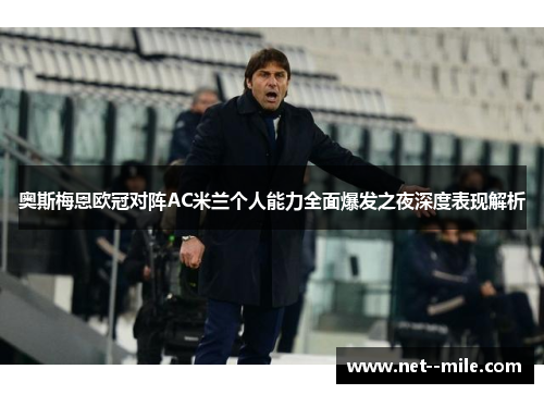 奥斯梅恩欧冠对阵AC米兰个人能力全面爆发之夜深度表现解析