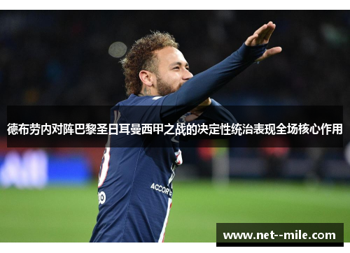 德布劳内对阵巴黎圣日耳曼西甲之战的决定性统治表现全场核心作用