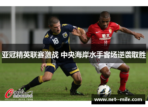 亚冠精英联赛激战 中央海岸水手客场逆袭取胜