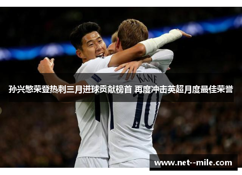 孙兴慜荣登热刺三月进球贡献榜首 再度冲击英超月度最佳荣誉