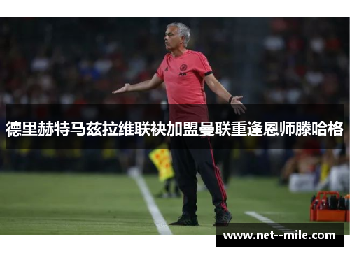德里赫特马兹拉维联袂加盟曼联重逢恩师滕哈格