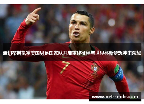 波切蒂诺执掌美国男足国家队开启重建征程与世界杯新梦想冲击荣耀