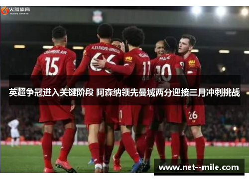 英超争冠进入关键阶段 阿森纳领先曼城两分迎接三月冲刺挑战