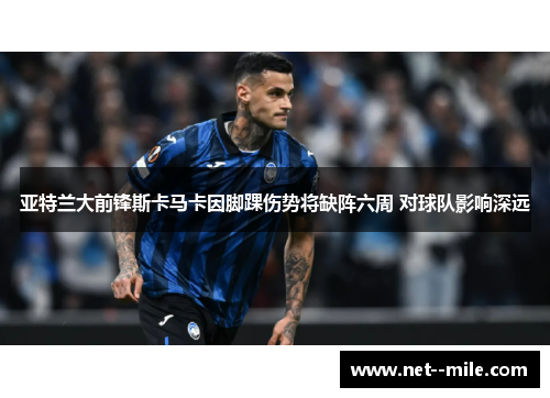 亚特兰大前锋斯卡马卡因脚踝伤势将缺阵六周 对球队影响深远
